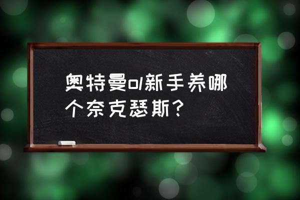 奈克瑟斯奥特曼游戏新手怎么通过 奥特曼ol新手养哪个奈克瑟斯？