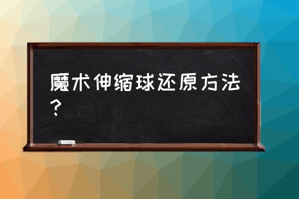 伸缩球怎么玩 魔术伸缩球还原方法？