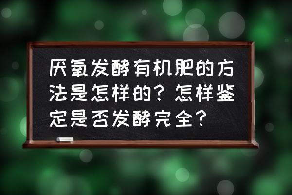 堆肥发酵技术 厌氧发酵有机肥的方法是怎样的？怎样鉴定是否发酵完全？