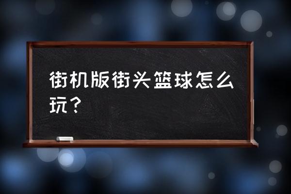 街头篮球手游实名认证怎么注册 街机版街头篮球怎么玩？