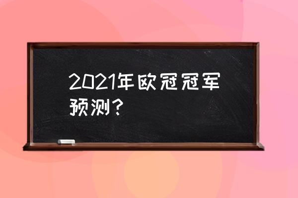 欧冠足球推荐预测分析 2021年欧冠冠军预测？