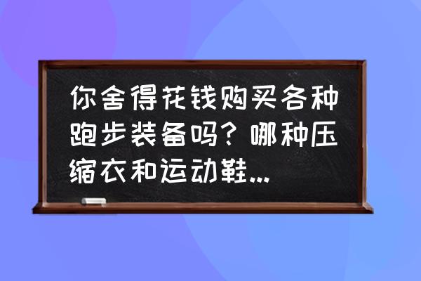 adios舞蹈慢动作教程完整版 你舍得花钱购买各种跑步装备吗？哪种压缩衣和运动鞋是你的最爱？