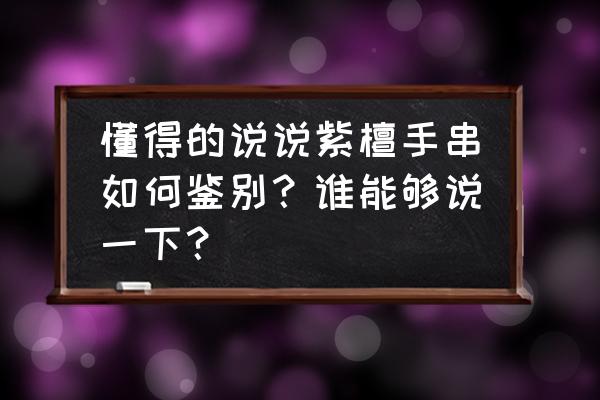 小叶紫檀的佛珠真品完整篇 懂得的说说紫檀手串如何鉴别？谁能够说一下？