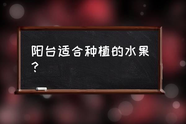 阳台种西瓜怎么种 阳台适合种植的水果？