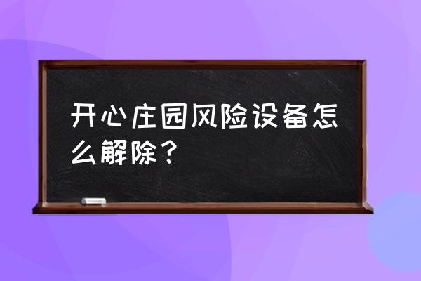 开心庄园第三方交易在哪里 开心庄园风险设备怎么解除？