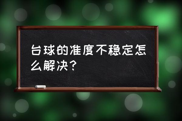 如何判断母球吃库后走位 台球的准度不稳定怎么解决？