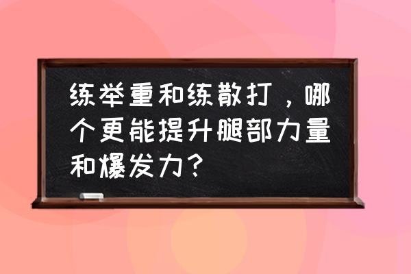 力量素质和速度素质关系 练举重和练散打，哪个更能提升腿部力量和爆发力？