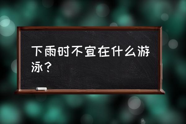 户外游泳的安全注意事项 下雨时不宜在什么游泳？