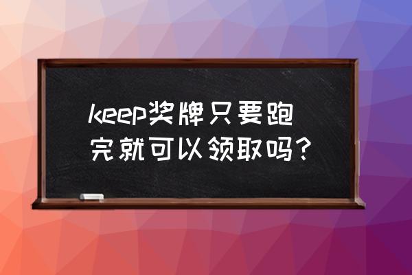 keep奖牌从哪里寄出的 keep奖牌只要跑完就可以领取吗？