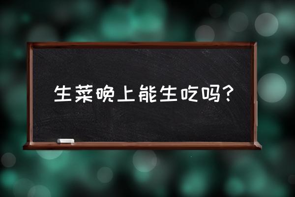 生菜最怕什么肥料 生菜晚上能生吃吗？