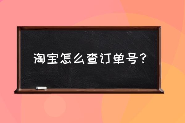 淘宝账号从哪里查看 淘宝怎么查订单号？