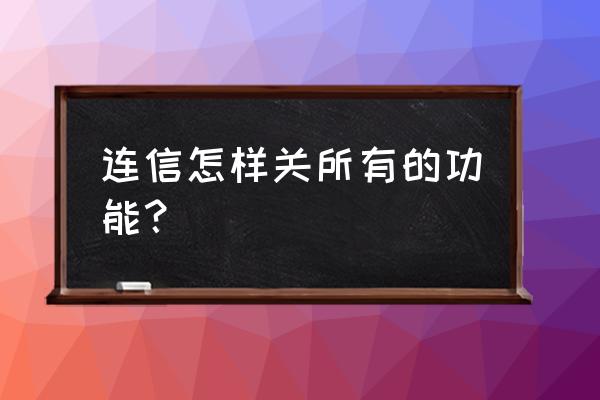 连信怎么看在线人 连信怎样关所有的功能？