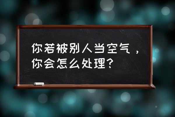 怎样让臭虫远离自己 你若被别人当空气，你会怎么处理？