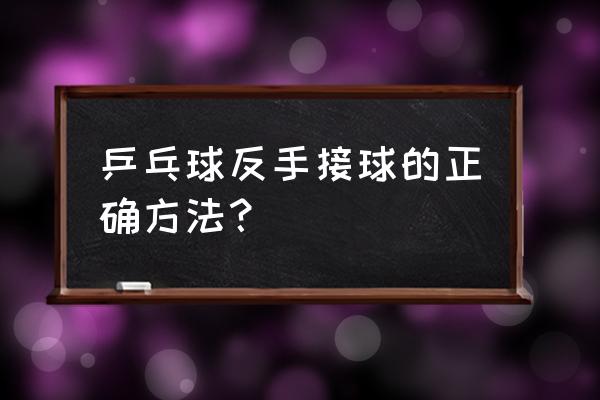 兵乓球接球如何接的好 乒乓球反手接球的正确方法？