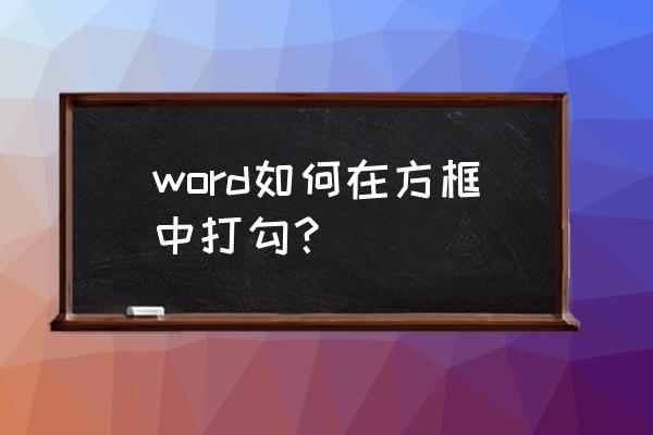 如何在word中已有的方框内打钩 word如何在方框中打勾？