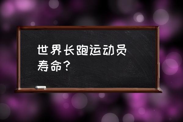 跑职业马拉松的平均寿命多久 世界长跑运动员  寿命？