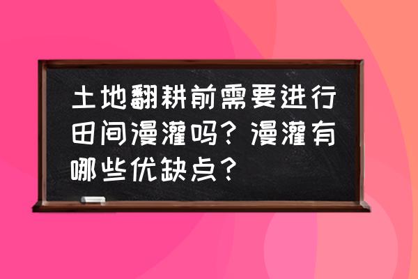 土壤盐分检测仪测出来准确吗 土地翻耕前需要进行田间漫灌吗？漫灌有哪些优缺点？