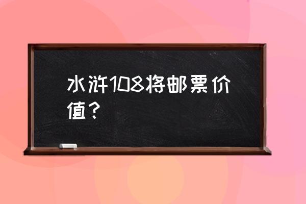 中国古典文学名著系列邮票 水浒108将邮票价值？