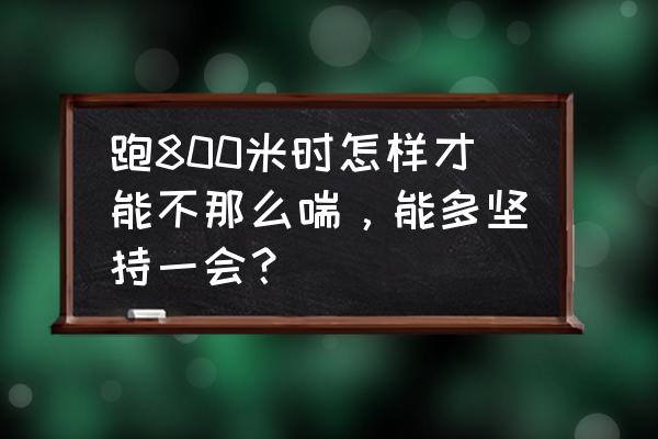 跑步的时候气喘怎么缓解 跑800米时怎样才能不那么喘，能多坚持一会？