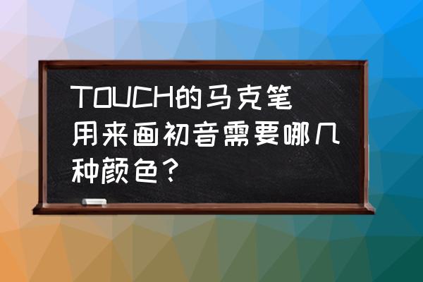 初音未来怎么画简单又好看全身 TOUCH的马克笔用来画初音需要哪几种颜色？