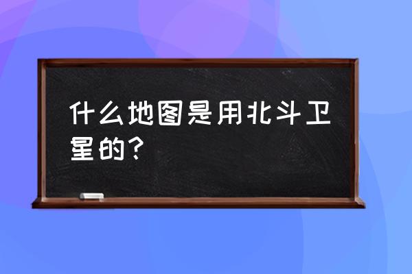 北斗牛导航地图怎么样 什么地图是用北斗卫星的？