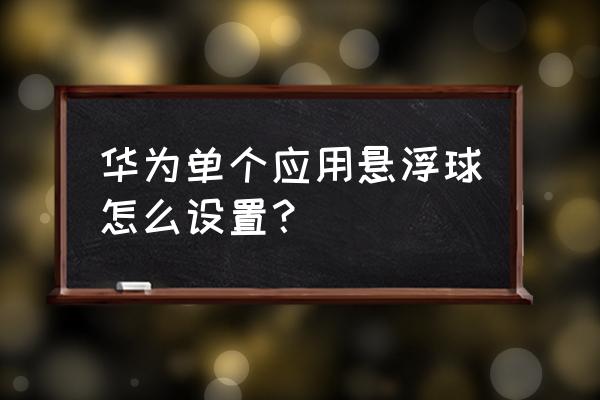 悬浮球皮肤怎么设置 华为单个应用悬浮球怎么设置？