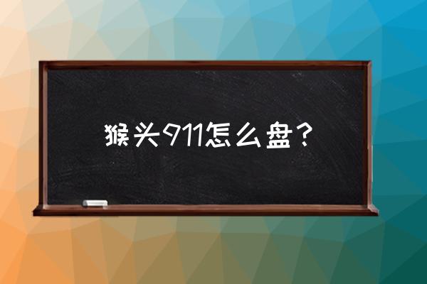 猴头核桃手串的正确盘法 猴头911怎么盘？