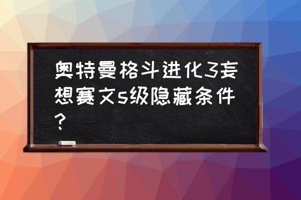 奥特曼激斗传游戏不要密码 奥特曼格斗进化3妄想赛文s级隐藏条件？