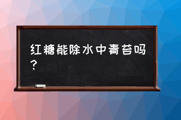 草木灰在水产上应用 红糖能除水中青苔吗？