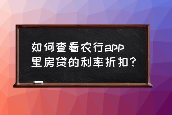 怎样在手机上查询房贷余额 如何查看农行app里房贷的利率折扣？