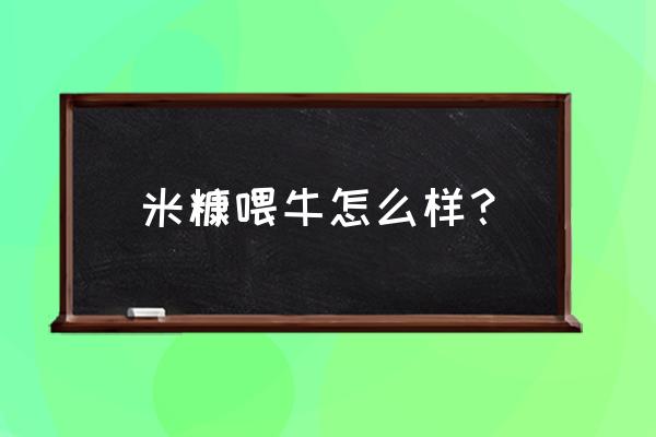 肉牛饲料什么样的最好 米糠喂牛怎么样？