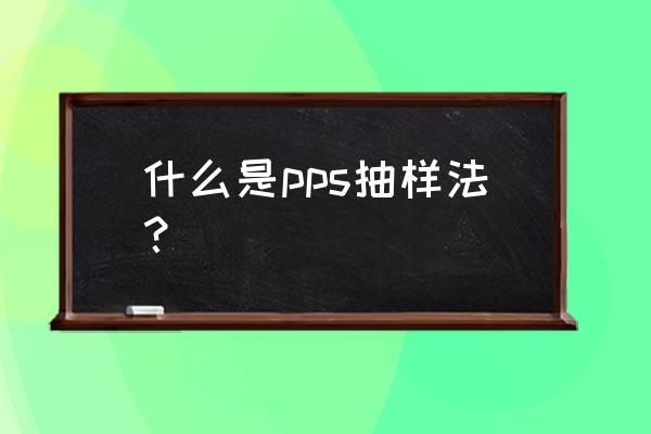 概率抽样的使用方法 什么是pps抽样法？