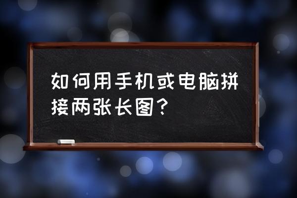 如何制作拼接无缝长图 如何用手机或电脑拼接两张长图？