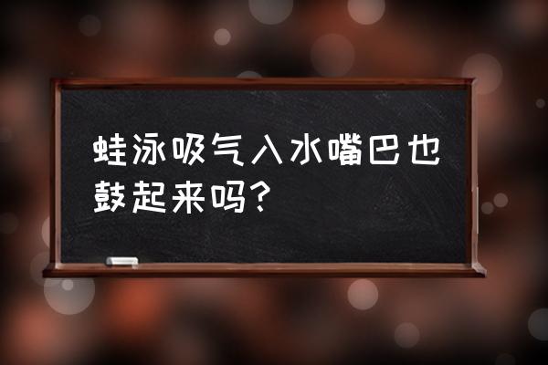 蛙泳手脚配合加吸气 蛙泳吸气入水嘴巴也鼓起来吗？