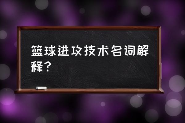 篮球进攻全攻略 篮球进攻技术名词解释？