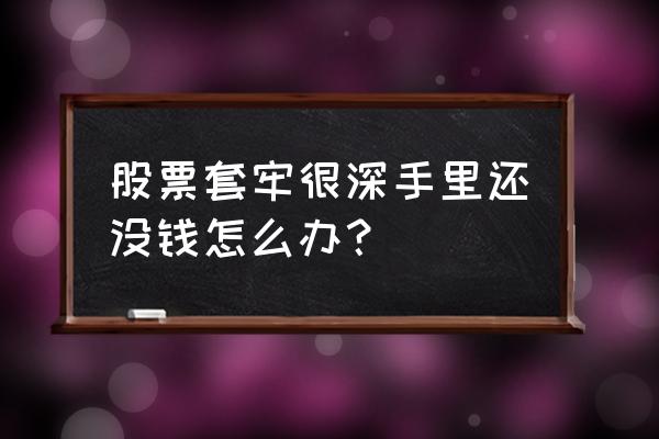 套牢股票怎么摊低成本 股票套牢很深手里还没钱怎么办？