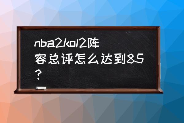 nba2konline最便宜最强阵容 nba2kol2阵容总评怎么达到85？