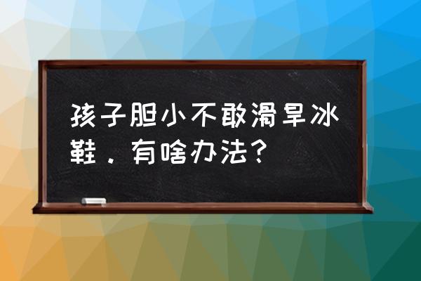 滑溜冰鞋怎么滑得更快 孩子胆小不敢滑旱冰鞋。有啥办法？