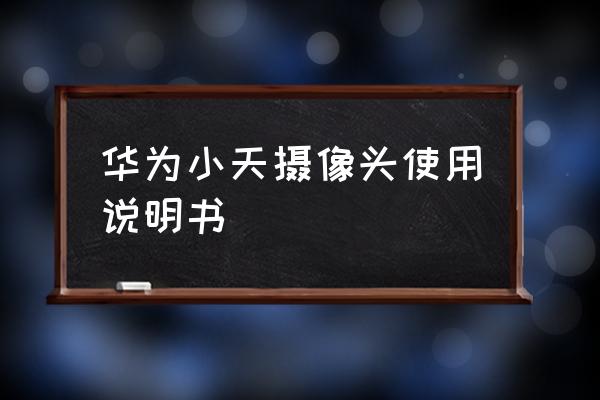 如何安全使用智能摄像头 华为小天摄像头使用说明书