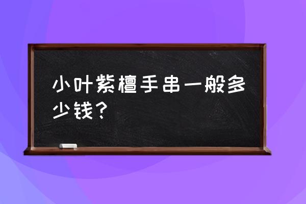 非洲小叶紫檀值钱吗 小叶紫檀手串一般多少钱？