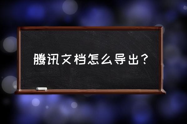 腾讯会议怎么导入word文档 腾讯文档怎么导出？