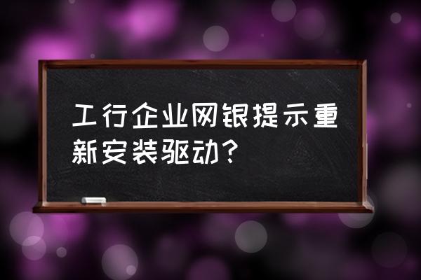 工行企业网银需要下载什么 工行企业网银提示重新安装驱动？