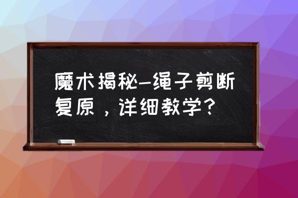 一招教你学会穿绳魔术 魔术揭秘-绳子剪断复原，详细教学？