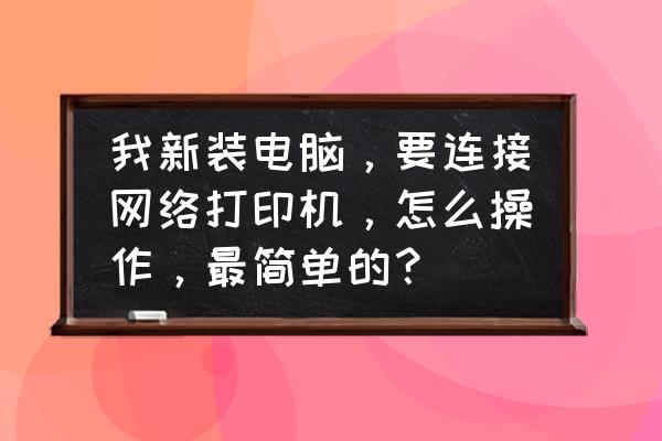 如何让电脑连接到共享网络 我新装电脑，要连接网络打印机，怎么操作，最简单的？