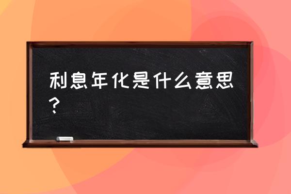 年化利率怎么算成月利息 利息年化是什么意思？