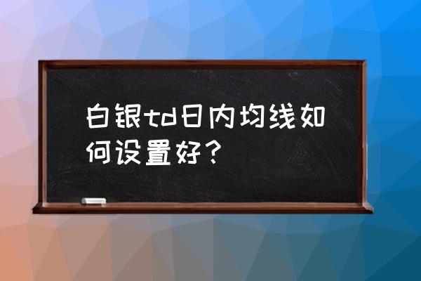 白银td后市操作建议 白银td日内均线如何设置好？