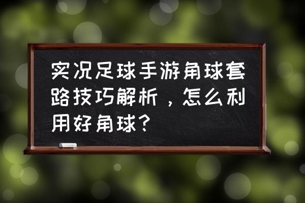 pes2018显示角球路线 实况足球手游角球套路技巧解析，怎么利用好角球？