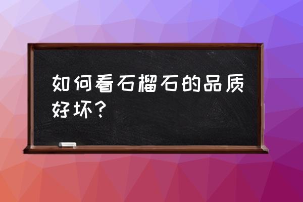 如何识别哪种石榴石好呢 如何看石榴石的品质好坏？