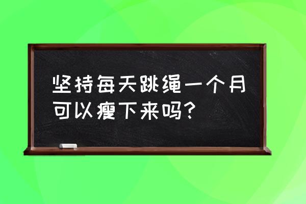 连续打一个月羽毛球会有啥变化 坚持每天跳绳一个月可以瘦下来吗？