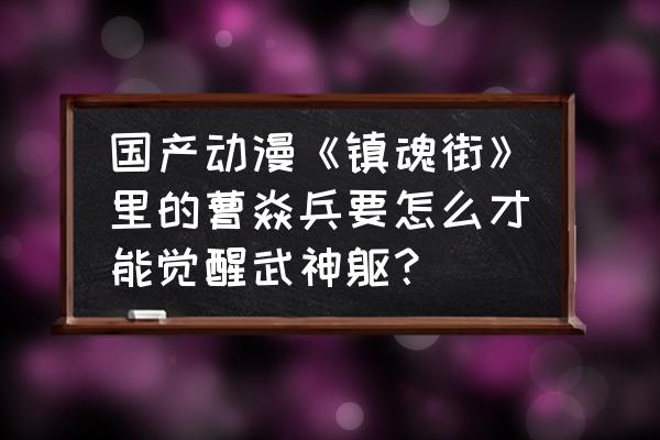 镇魂街武神躯落地大招流玩法攻略 国产动漫《镇魂街》里的曹焱兵要怎么才能觉醒武神躯？